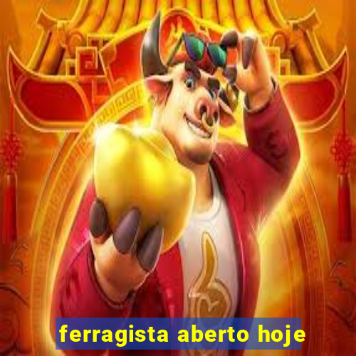 ferragista aberto hoje